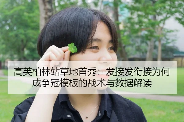 高芙柏林站草地首秀：发接发衔接为何成争冠模板的战术与数据解读