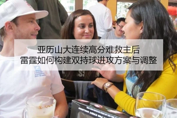 亚历山大连续高分难救主后 雷霆如何构建双持球进攻方案与调整